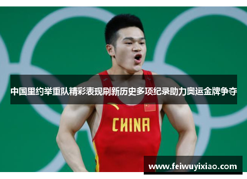 中国里约举重队精彩表现刷新历史多项纪录助力奥运金牌争夺