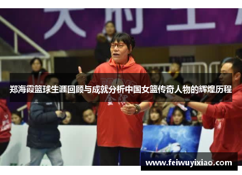 郑海霞篮球生涯回顾与成就分析中国女篮传奇人物的辉煌历程
