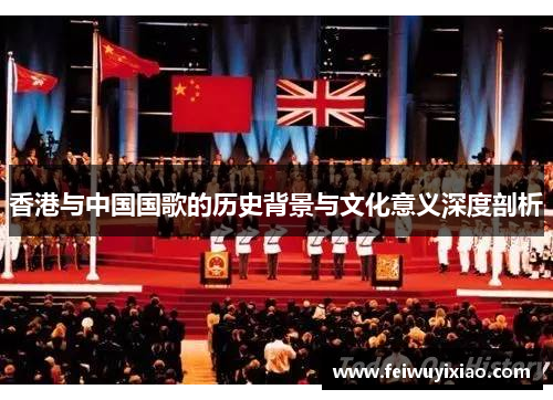 香港与中国国歌的历史背景与文化意义深度剖析