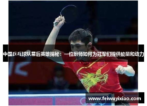 中国乒乓球队幕后英雄揭秘：一位厨师如何为冠军们提供能量和动力