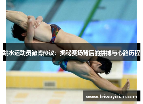 跳水运动员微博热议：揭秘赛场背后的拼搏与心路历程