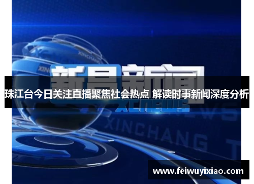 珠江台今日关注直播聚焦社会热点 解读时事新闻深度分析