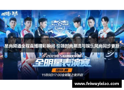 星尚频道全程直播精彩瞬间 引领时尚潮流与娱乐风尚同步更新