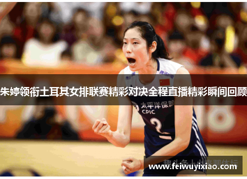 朱婷领衔土耳其女排联赛精彩对决全程直播精彩瞬间回顾