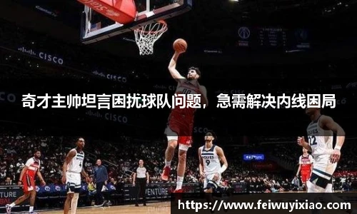 奇才主帅坦言困扰球队问题，急需解决内线困局