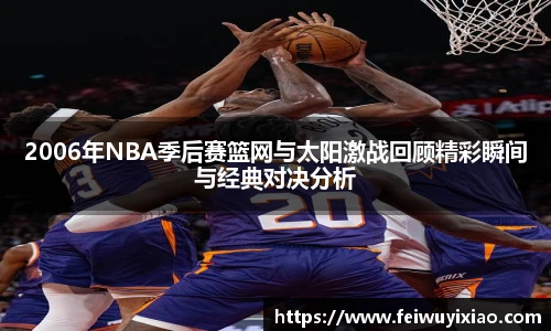 2006年NBA季后赛篮网与太阳激战回顾精彩瞬间与经典对决分析