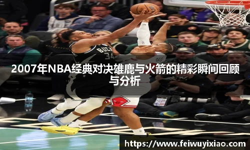 2007年NBA经典对决雄鹿与火箭的精彩瞬间回顾与分析