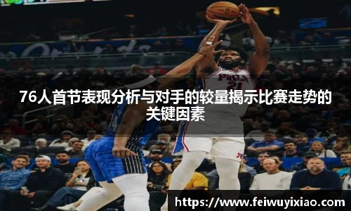 76人首节表现分析与对手的较量揭示比赛走势的关键因素