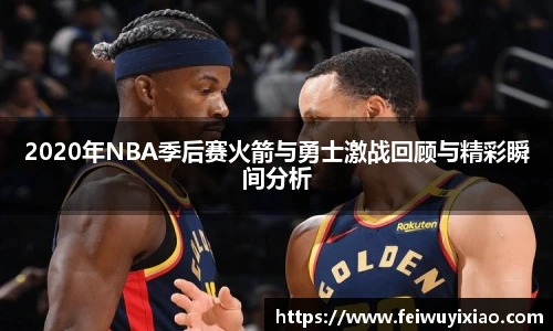 2020年NBA季后赛火箭与勇士激战回顾与精彩瞬间分析