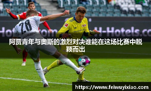 阿贾青年与奥斯的激烈对决谁能在这场比赛中脱颖而出