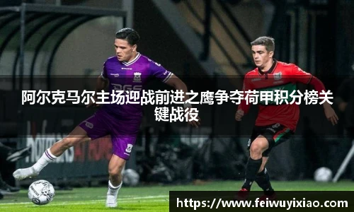 阿尔克马尔主场迎战前进之鹰争夺荷甲积分榜关键战役