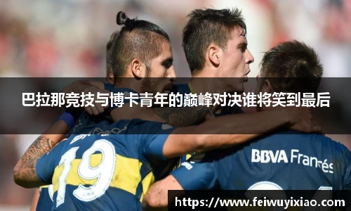 巴拉那竞技与博卡青年的巅峰对决谁将笑到最后