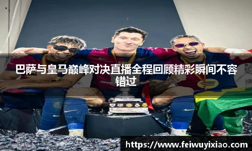 巴萨与皇马巅峰对决直播全程回顾精彩瞬间不容错过