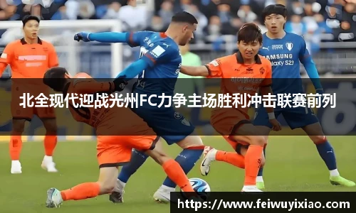 北全现代迎战光州FC力争主场胜利冲击联赛前列