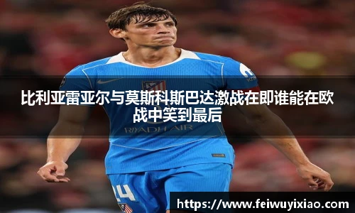 比利亚雷亚尔与莫斯科斯巴达激战在即谁能在欧战中笑到最后