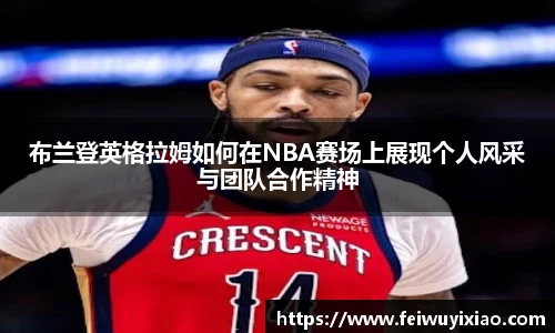布兰登英格拉姆如何在NBA赛场上展现个人风采与团队合作精神