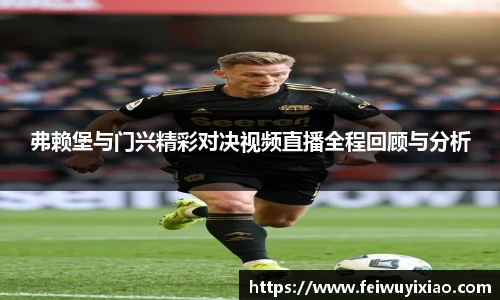 弗赖堡与门兴精彩对决视频直播全程回顾与分析