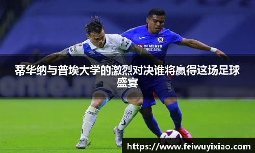 蒂华纳与普埃大学的激烈对决谁将赢得这场足球盛宴
